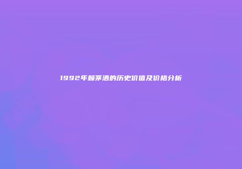 1992年赖茅酒的历史价值及价格分析