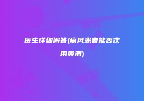 医生详细解答(痛风患者能否饮用黄酒)