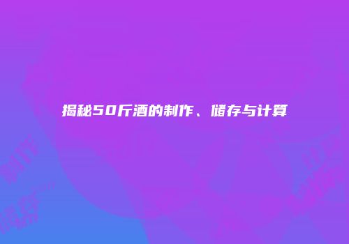 揭秘50斤酒的制作、储存与计算
