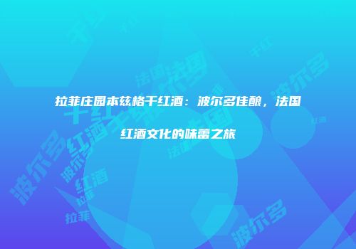 拉菲庄园本兹格干红酒：波尔多佳酿，法国红酒文化的味蕾之旅
