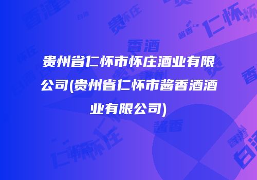 贵州省仁怀市怀庄酒业有限公司(贵州省仁怀市酱香酒酒业有限公司)