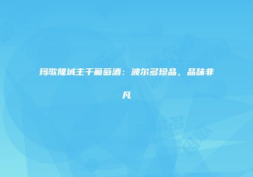玛歌隆城主干葡萄酒：波尔多珍品，品味非凡