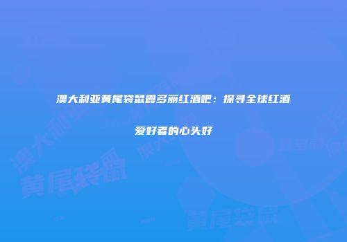 澳大利亚黄尾袋鼠霞多丽红酒吧：探寻全球红酒爱好者的心头好
