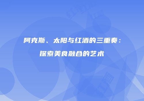 阿克斯、太阳与红酒的三重奏：探索美食融合的艺术
