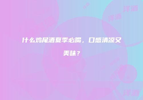 什么鸡尾酒夏季必喝，口感清凉又美味？