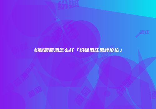 纷赋葡萄酒怎么样「纷赋酒庄黑牌价位」