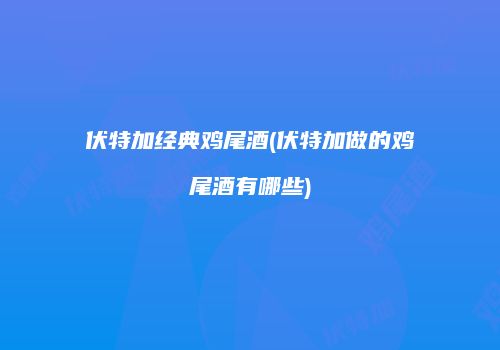 伏特加经典鸡尾酒(伏特加做的鸡尾酒有哪些)