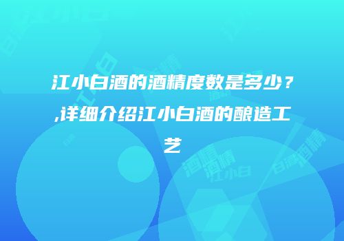 江小白酒的酒精度数是多少？,详细介绍江小白酒的酿造工艺
