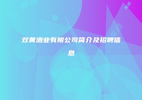 双黄酒业有限公司简介及招聘信息
