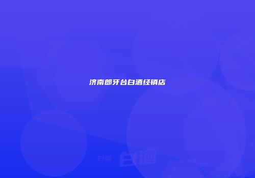 济南郎牙台白酒经销店