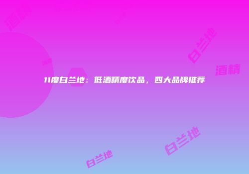 11度白兰地：低酒精度饮品，四大品牌推荐