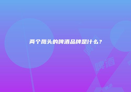 两个鹰头的啤酒品牌是什么？