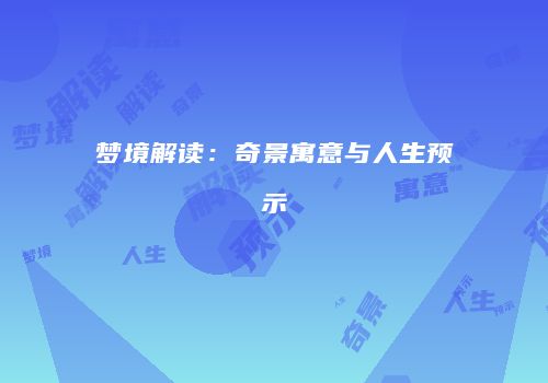 梦境解读：奇景寓意与人生预示