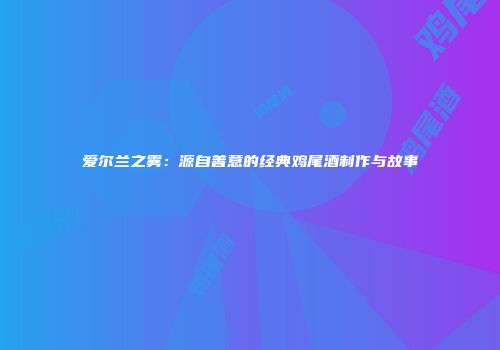 爱尔兰之雾：源自善意的经典鸡尾酒制作与故事