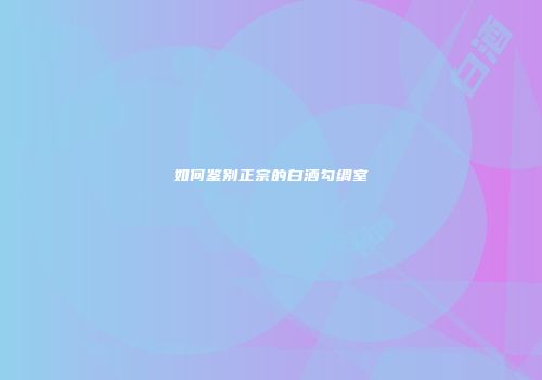 如何鉴别正宗的白酒勾绸室