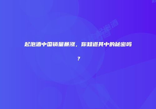 起泡酒中国销量暴涨，你知道其中的秘密吗？