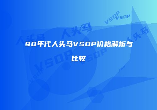90年代人头马VSOP价格解析与比较