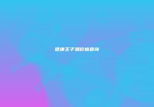 健康王子酒价格查询