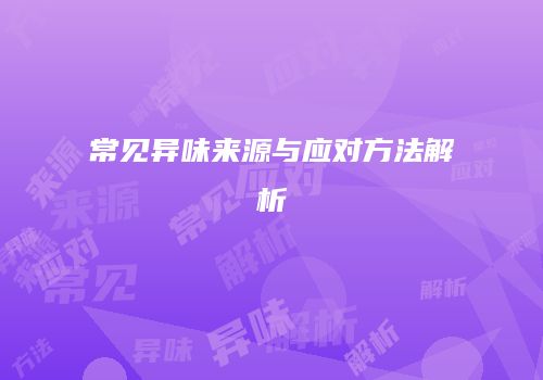常见异味来源与应对方法解析