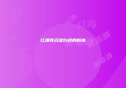 红酒有沉淀白色的粉末