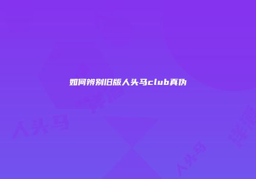 如何辨别旧版人头马club真伪