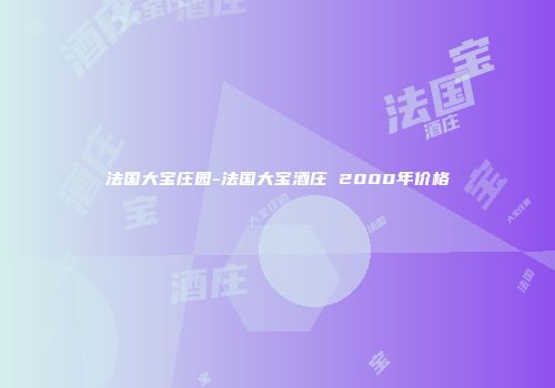 法国大宝庄园-法国大宝酒庄 2000年价格