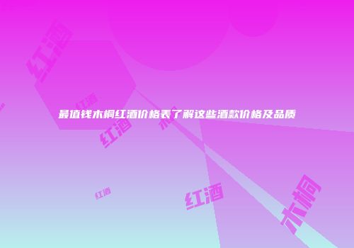 最值钱木桐红酒价格表了解这些酒款价格及品质
