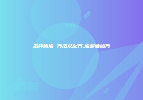 怎样酿酒 方法及配方,酒酿酒秘方