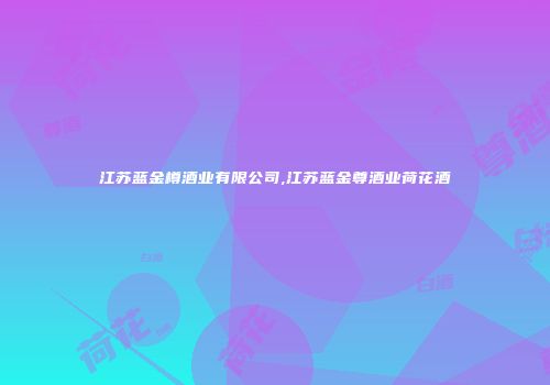 江苏蓝金樽酒业有限公司,江苏蓝金尊酒业荷花酒