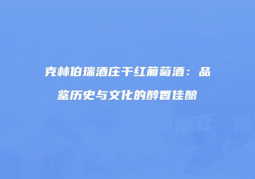 克林伯瑞酒庄干红葡萄酒：品鉴历史与文化的醇香佳酿