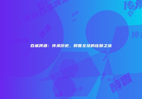 百威啤酒：传承历史，醇香全球的佳酿之旅
