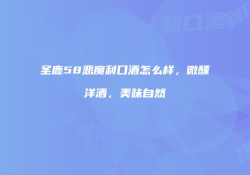 圣鹿58恶魔利口酒怎么样，微醺洋酒，美味自然