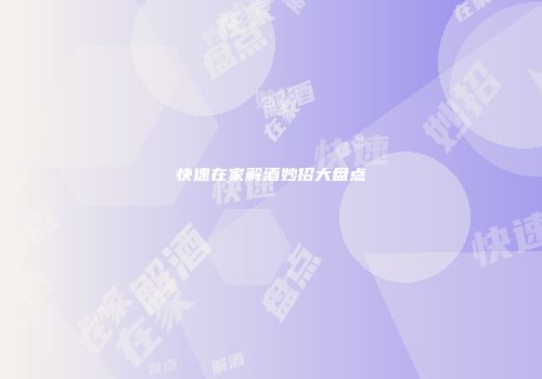 快速在家解酒妙招大盘点