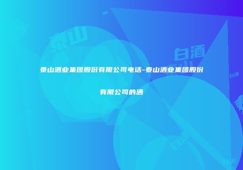 泰山酒业集团股份有限公司电话-泰山酒业集团股份有限公司的洒