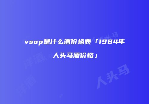 vsop是什么酒价格表「1984年人头马酒价格」