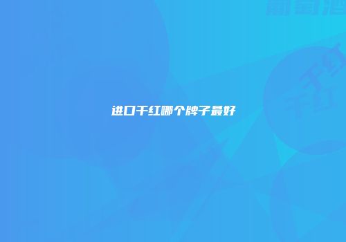 进口干红哪个牌子最好