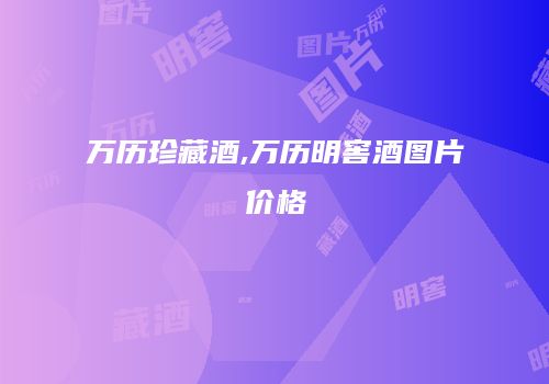 万历珍藏酒,万历明窖酒图片价格