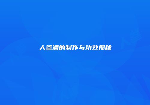 人参酒的制作与功效揭秘