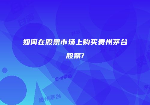 如何在股票市场上购买贵州茅台股票?