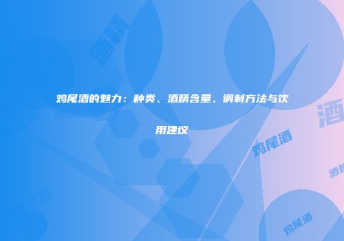 鸡尾酒的魅力：种类、酒精含量、调制方法与饮用建议