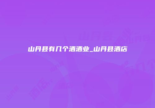 山丹县有几个酒酒业_山丹县酒店