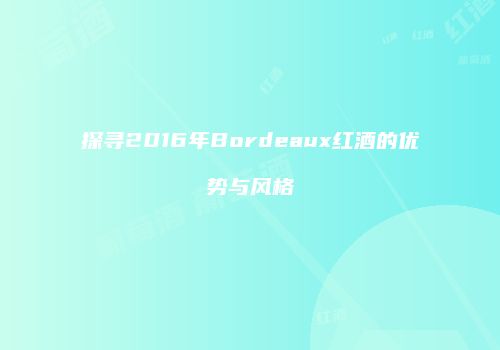 探寻2016年Bordeaux红酒的优势与风格