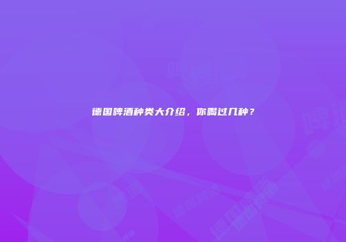 德国啤酒种类大介绍，你喝过几种？