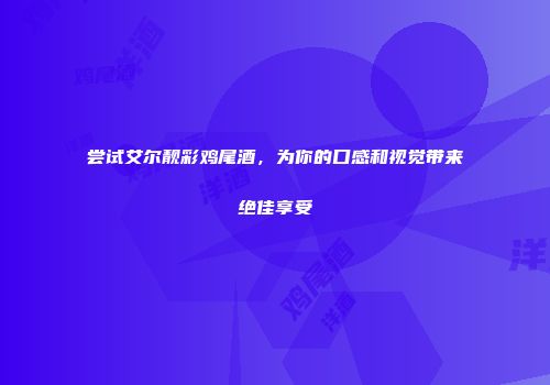 尝试艾尔靓彩鸡尾酒，为你的口感和视觉带来绝佳享受