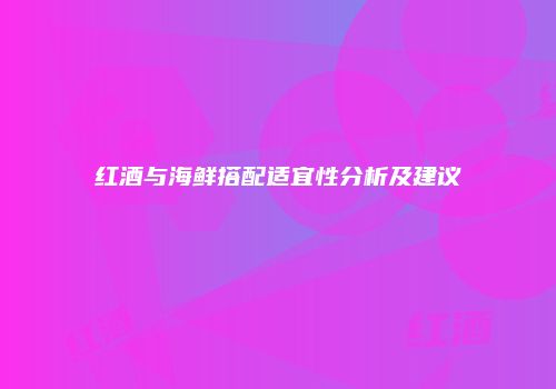 红酒与海鲜搭配适宜性分析及建议