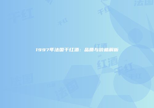 1997年法国干红酒：品质与价格解析