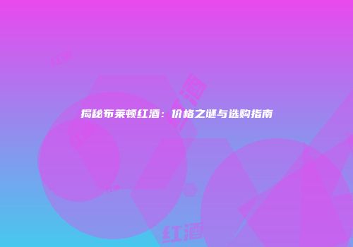 揭秘布莱顿红酒：价格之谜与选购指南