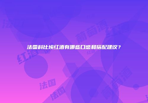 法国科比埃红酒有哪些口感和搭配建议？