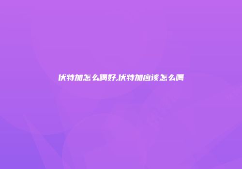 伏特加怎么喝好,伏特加应该怎么喝