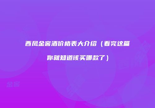 西凤金窖酒价格表大介绍（看完这篇你就知道该买哪款了）